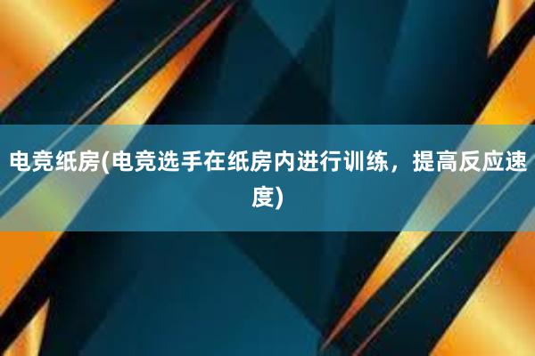 电竞纸房(电竞选手在纸房内进行训练，提高反应速度)