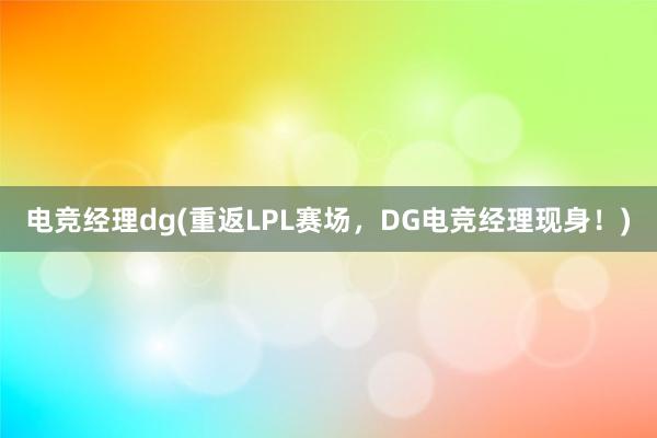 电竞经理dg(重返LPL赛场，DG电竞经理现身！)