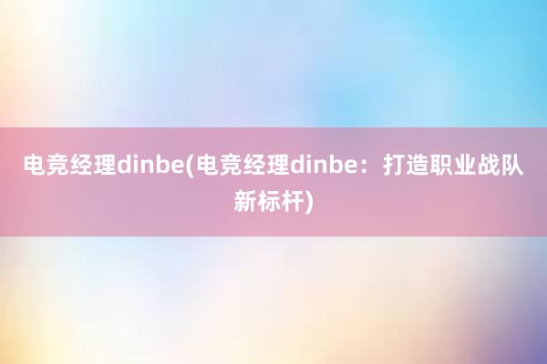 电竞经理dinbe(电竞经理dinbe：打造职业战队新标杆)