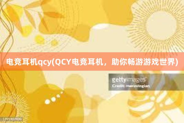 电竞耳机qcy(QCY电竞耳机，助你畅游游戏世界)