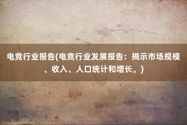 电竞行业报告(电竞行业发展报告：揭示市场规模、收入、人口统计和增长。)