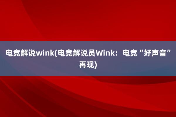 电竞解说wink(电竞解说员Wink：电竞“好声音”再现)