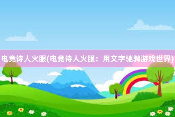 电竞诗人火眼(电竞诗人火眼：用文字驰骋游戏世界)