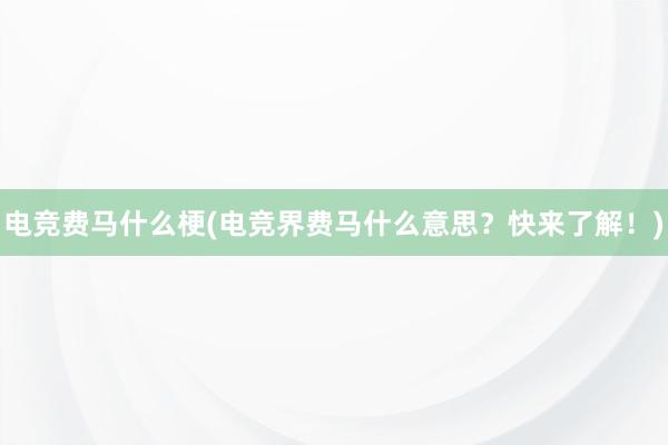 电竞费马什么梗(电竞界费马什么意思？快来了解！)