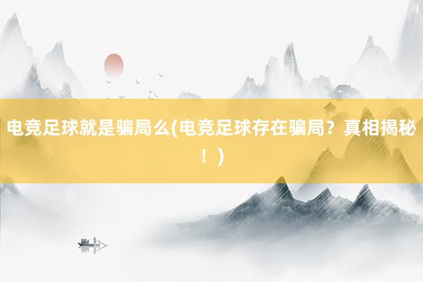 电竞足球就是骗局么(电竞足球存在骗局？真相揭秘！)