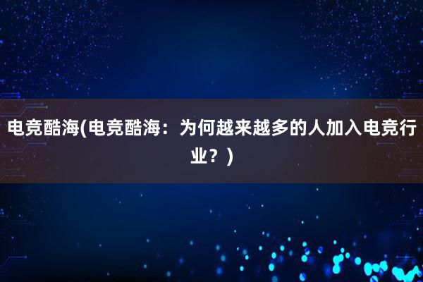 电竞酷海(电竞酷海：为何越来越多的人加入电竞行业？)