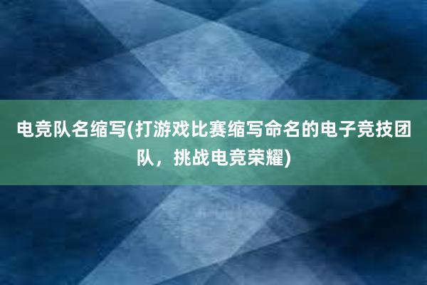 电竞队名缩写(打游戏比赛缩写命名的电子竞技团队，挑战电竞荣耀)