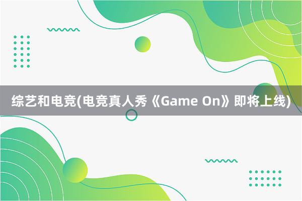 综艺和电竞(电竞真人秀《Game On》即将上线)