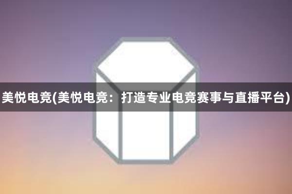 美悦电竞(美悦电竞：打造专业电竞赛事与直播平台)