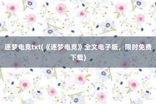 逐梦电竞txt(《逐梦电竞》全文电子版，限时免费下载)