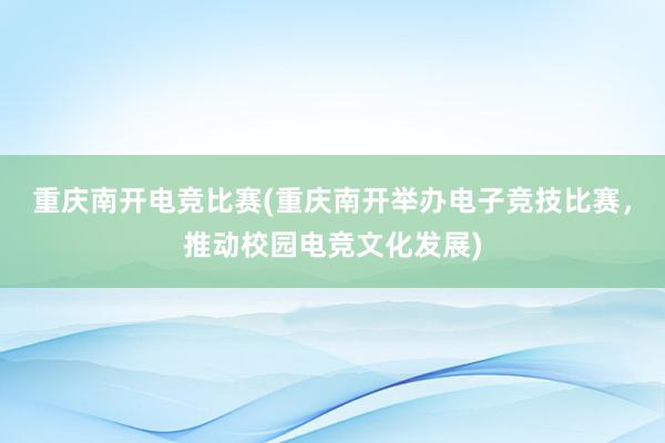 重庆南开电竞比赛(重庆南开举办电子竞技比赛，推动校园电竞文化发展)