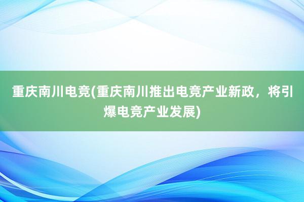 重庆南川电竞(重庆南川推出电竞产业新政，将引爆电竞产业发展)