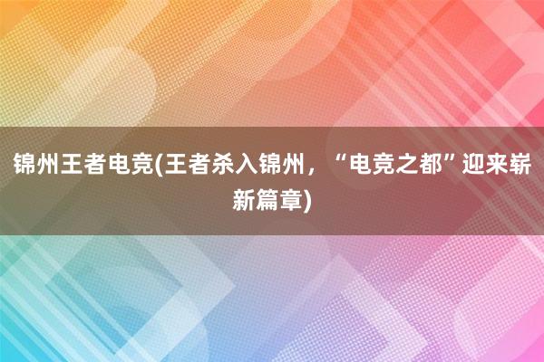 锦州王者电竞(王者杀入锦州，“电竞之都”迎来崭新篇章)