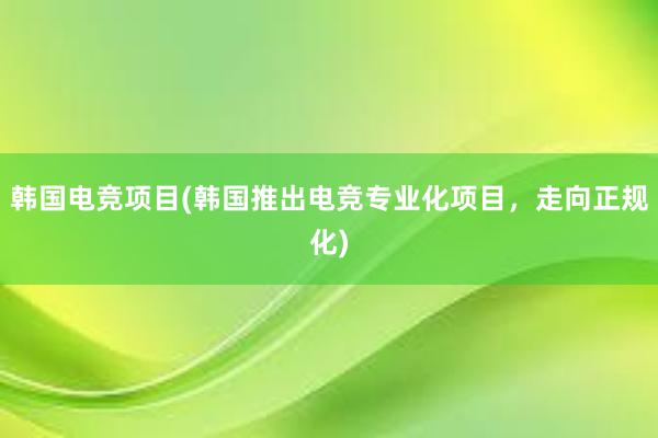 韩国电竞项目(韩国推出电竞专业化项目，走向正规化)