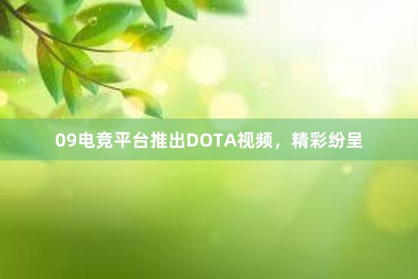 09电竞平台推出DOTA视频，精彩纷呈