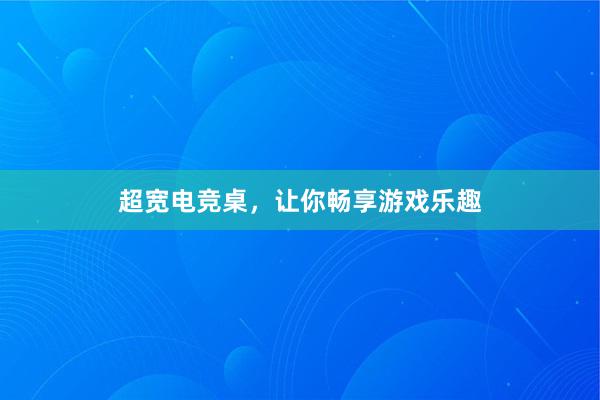 超宽电竞桌，让你畅享游戏乐趣