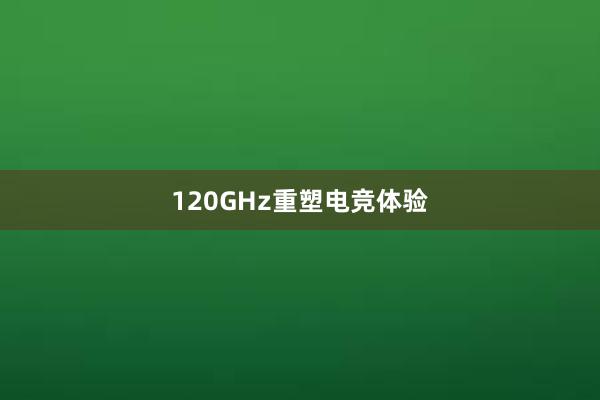 120GHz重塑电竞体验