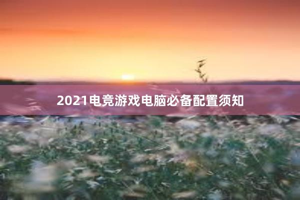 2021电竞游戏电脑必备配置须知