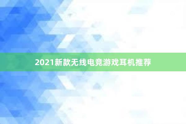 2021新款无线电竞游戏耳机推荐