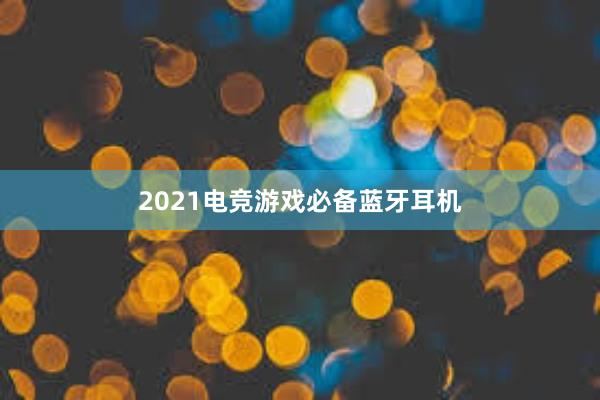 2021电竞游戏必备蓝牙耳机