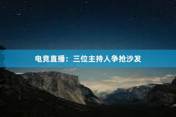 电竞直播：三位主持人争抢沙发