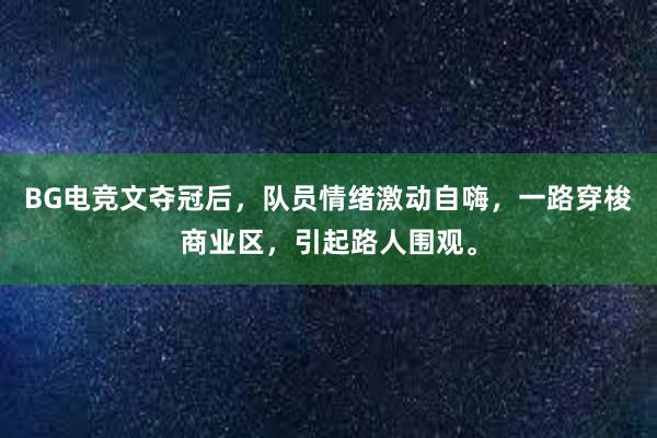 BG电竞文夺冠后，队员情绪激动自嗨，一路穿梭商业区，引起路人围观。