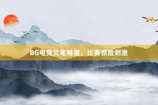 BG电竞文笔精湛，比赛惊险刺激