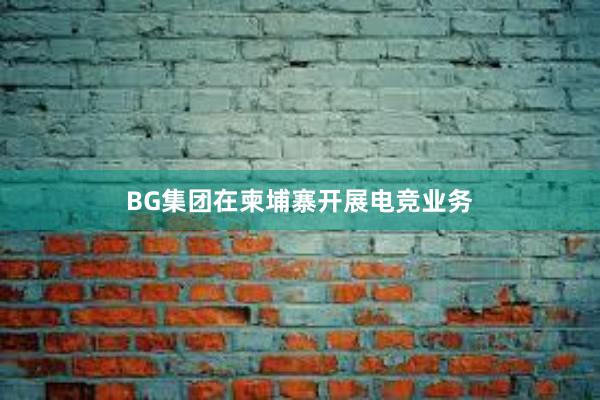 BG集团在柬埔寨开展电竞业务