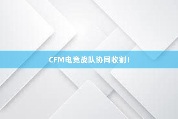 CFM电竞战队协同收割！