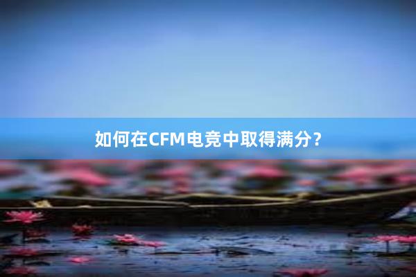 如何在CFM电竞中取得满分？