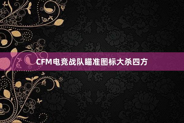 CFM电竞战队瞄准图标大杀四方