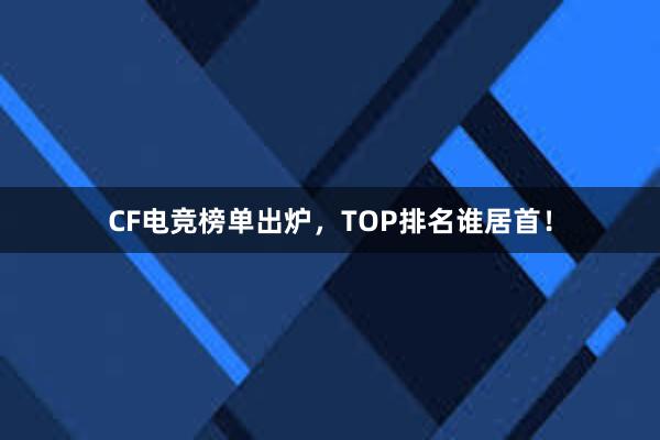 CF电竞榜单出炉，TOP排名谁居首！