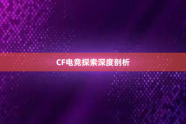 CF电竞探索深度剖析