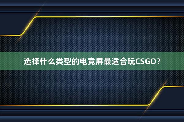 选择什么类型的电竞屏最适合玩CSGO？