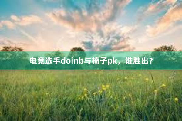 电竞选手doinb与椅子pk，谁胜出？