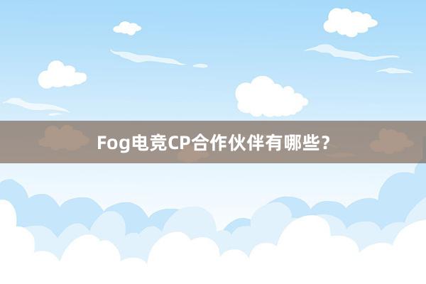 Fog电竞CP合作伙伴有哪些？