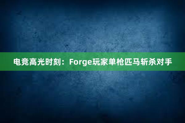 电竞高光时刻：Forge玩家单枪匹马斩杀对手