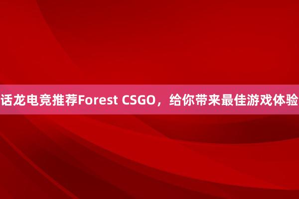 话龙电竞推荐Forest CSGO，给你带来最佳游戏体验