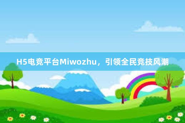 H5电竞平台Miwozhu，引领全民竞技风潮