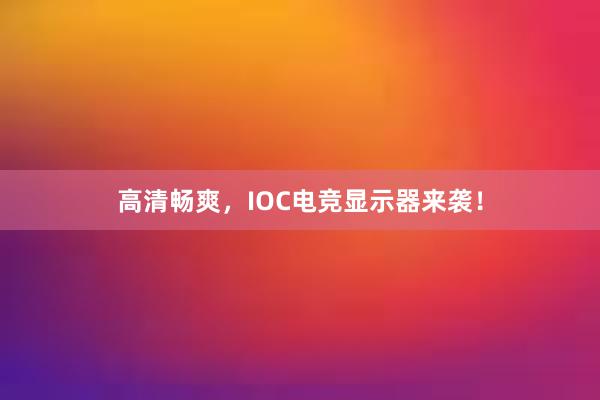 高清畅爽，IOC电竞显示器来袭！