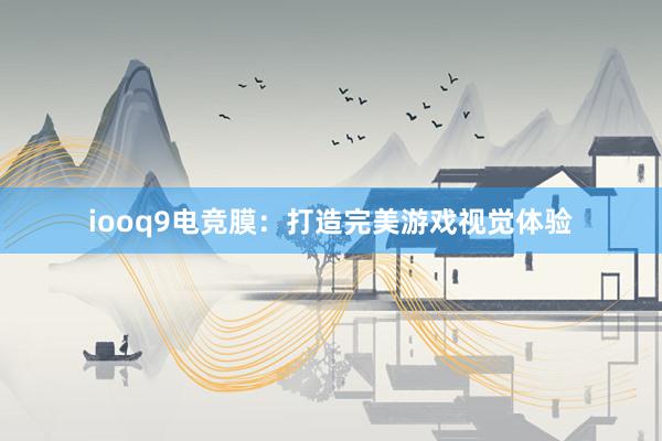 iooq9电竞膜：打造完美游戏视觉体验