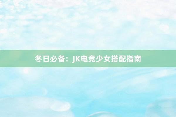 冬日必备：JK电竞少女搭配指南