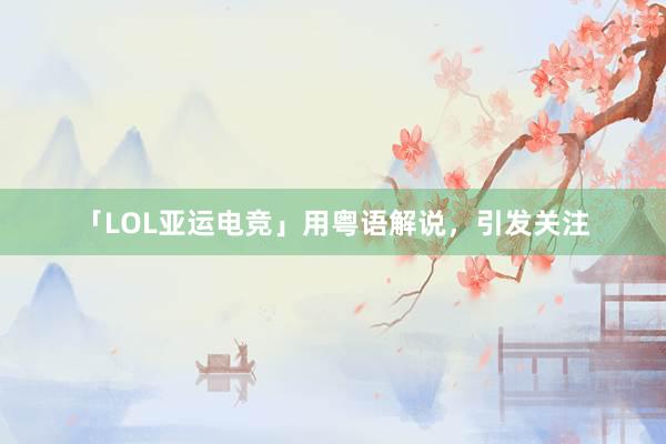 「LOL亚运电竞」用粤语解说，引发关注