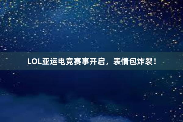 LOL亚运电竞赛事开启，表情包炸裂！