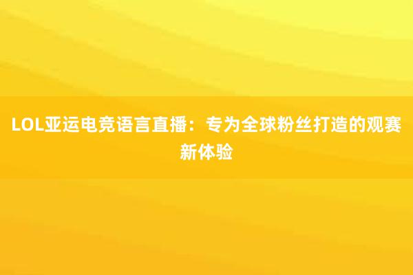 LOL亚运电竞语言直播：专为全球粉丝打造的观赛新体验