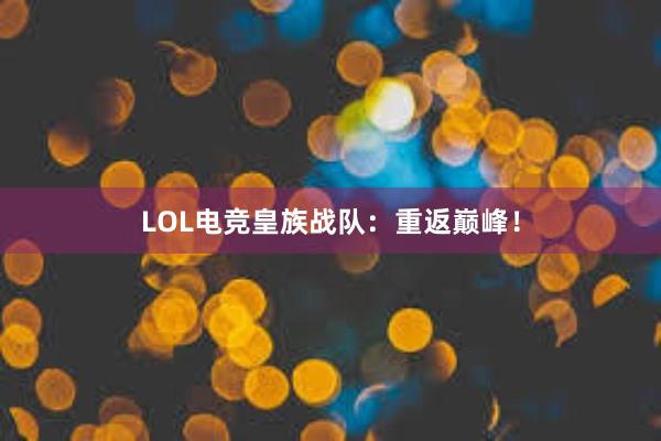 LOL电竞皇族战队：重返巅峰！