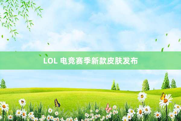 LOL 电竞赛季新款皮肤发布