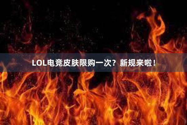 LOL电竞皮肤限购一次？新规来啦！