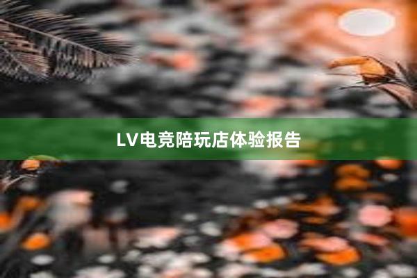 LV电竞陪玩店体验报告