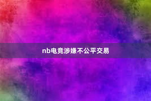 nb电竞涉嫌不公平交易